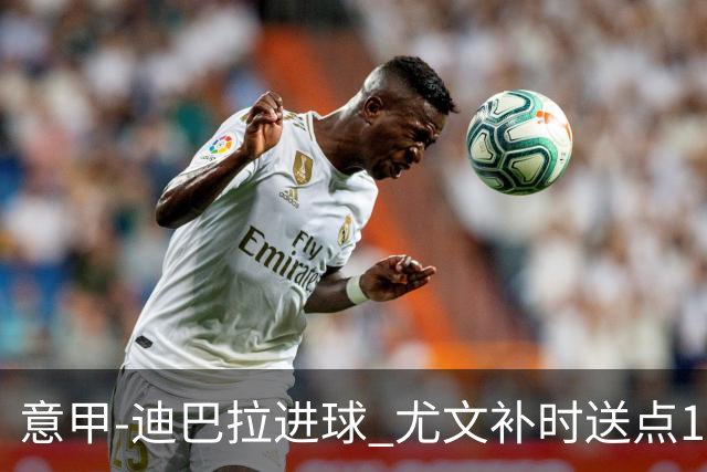 意甲-迪巴拉进球 尤文补时送点1-2惨遭保级队逆转